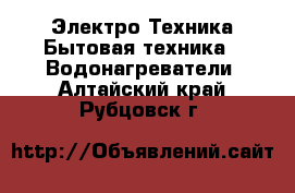 Электро-Техника Бытовая техника - Водонагреватели. Алтайский край,Рубцовск г.